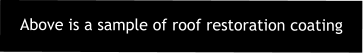 Above is a sample of roof restoration coating